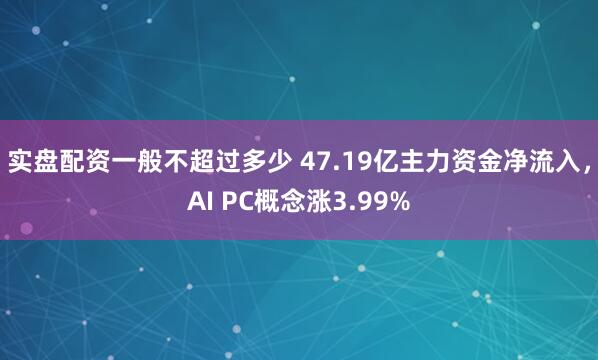 实盘配资一般不超过多少 47.19亿主力资金净流入，AI PC概念涨3.99%
