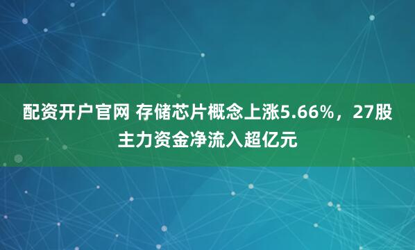 配资开户官网 存储芯片概念上涨5.66%，27股主力资金净流入超亿元