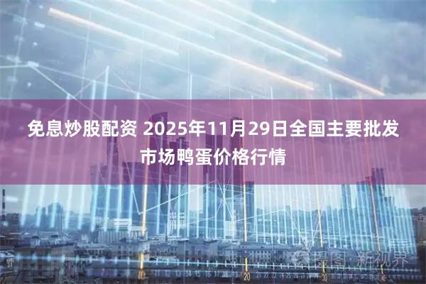 免息炒股配资 2025年11月29日全国主要批发市场鸭蛋价格行情