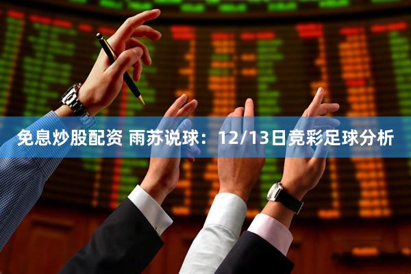免息炒股配资 雨苏说球：12/13日竞彩足球分析
