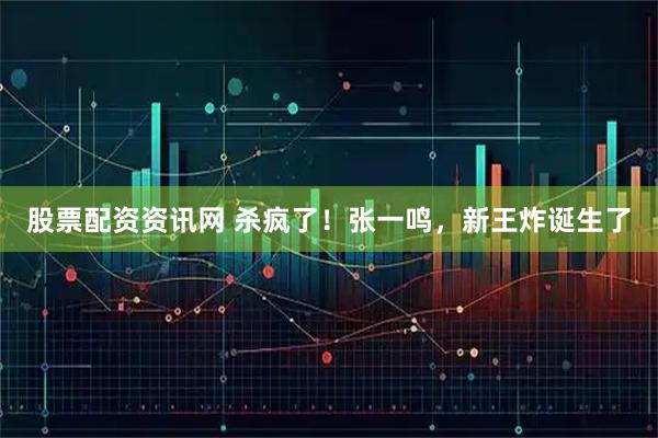 股票配资资讯网 杀疯了！张一鸣，新王炸诞生了