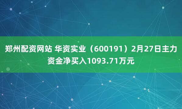 郑州配资网站 华资实业（600191）2月27日主力资金净买入1093.71万元