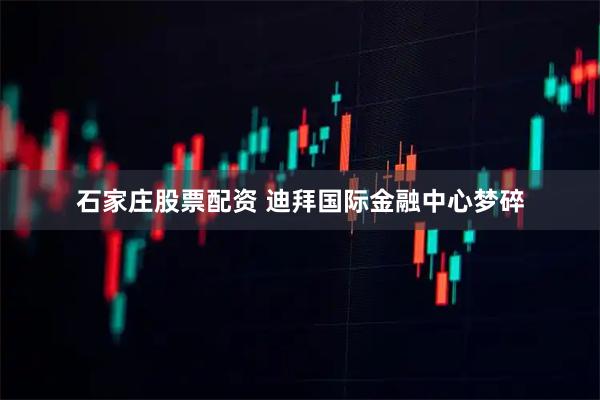 石家庄股票配资 迪拜国际金融中心梦碎