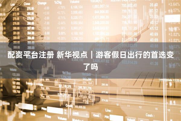 配资平台注册 新华视点｜游客假日出行的首选变了吗